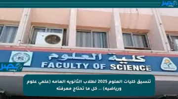 تنسيق كليات العلوم 2025 لطلاب الثانوية العامة (علمي علوم ورياضية) .. كل ما تحتاج معرفته